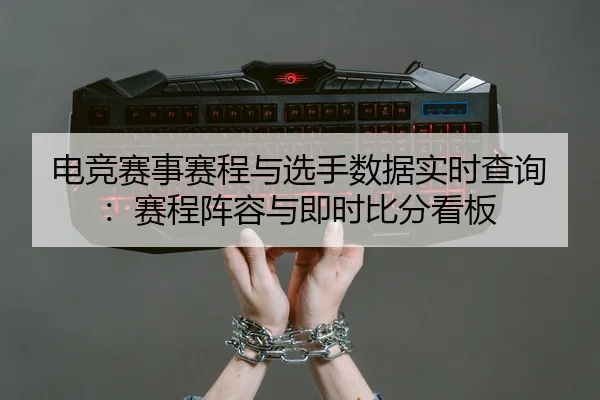 电竞赛事赛程与选手数据实时查询：赛程阵容与即时比分看板